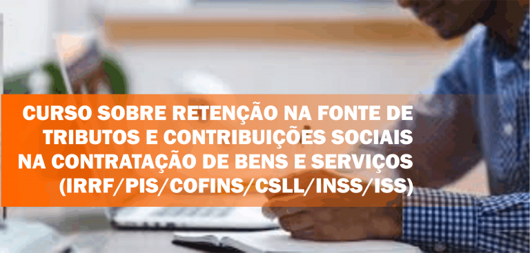 Curso sobre Retenção na Fonte de Tributos e Contribuições Sociais na Contratação de Bens e Serviços (IRRF/PIS/COFINS/CSLL/INSS/ISS) – Ao Vivo e Online – Turma Confirmada!