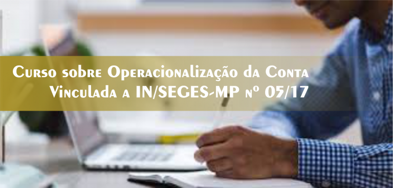 5º Curso sobre Operacionalização da Conta Vinculada a IN/SEGES-MP nº 05/17