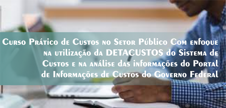 1º Curso Prático de Custos no Setor Público(com enfoque na utilização da DETACUSTOS do Sistema de Custos)