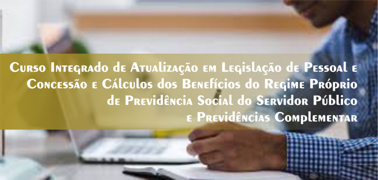 5º  Curso Integrado de Atualização em Legislação de Pessoal e Concessão e Cálculos dos Benefícios do Regime Próprio de Previdência Social do Servidor Público e Previdências Complementar