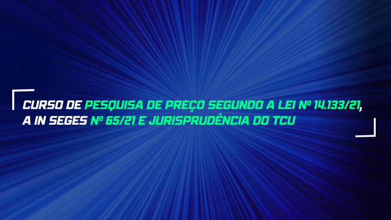 4º Curso de Pesquisa de Preço Segundo a Lei nº 14.133/21, a IN SEGES nº 65/21 e Jurisprudência do TCU